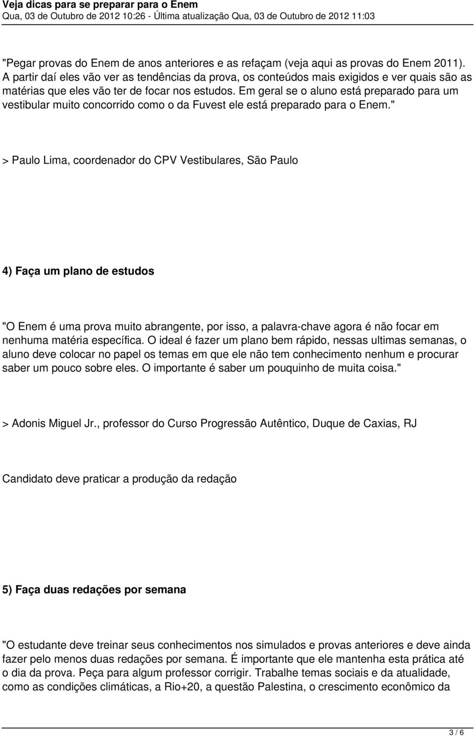 Em geral se o aluno está preparado para um vestibular muito concorrido como o da Fuvest ele está preparado para o Enem.