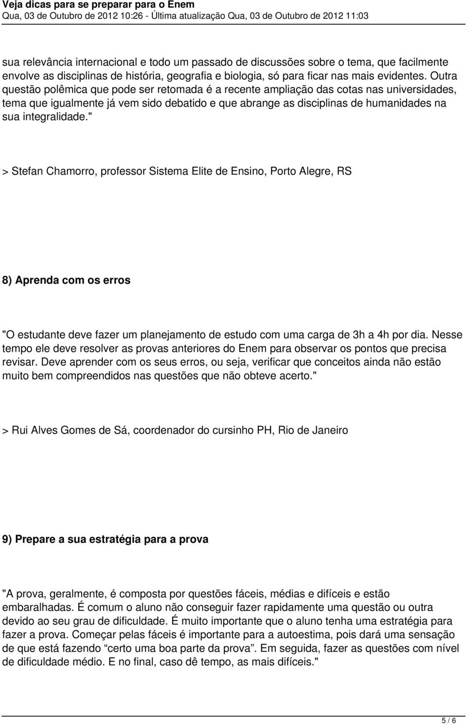 integralidade." > Stefan Chamorro, professor Sistema Elite de Ensino, Porto Alegre, RS 8) Aprenda com os erros "O estudante deve fazer um planejamento de estudo com uma carga de 3h a 4h por dia.