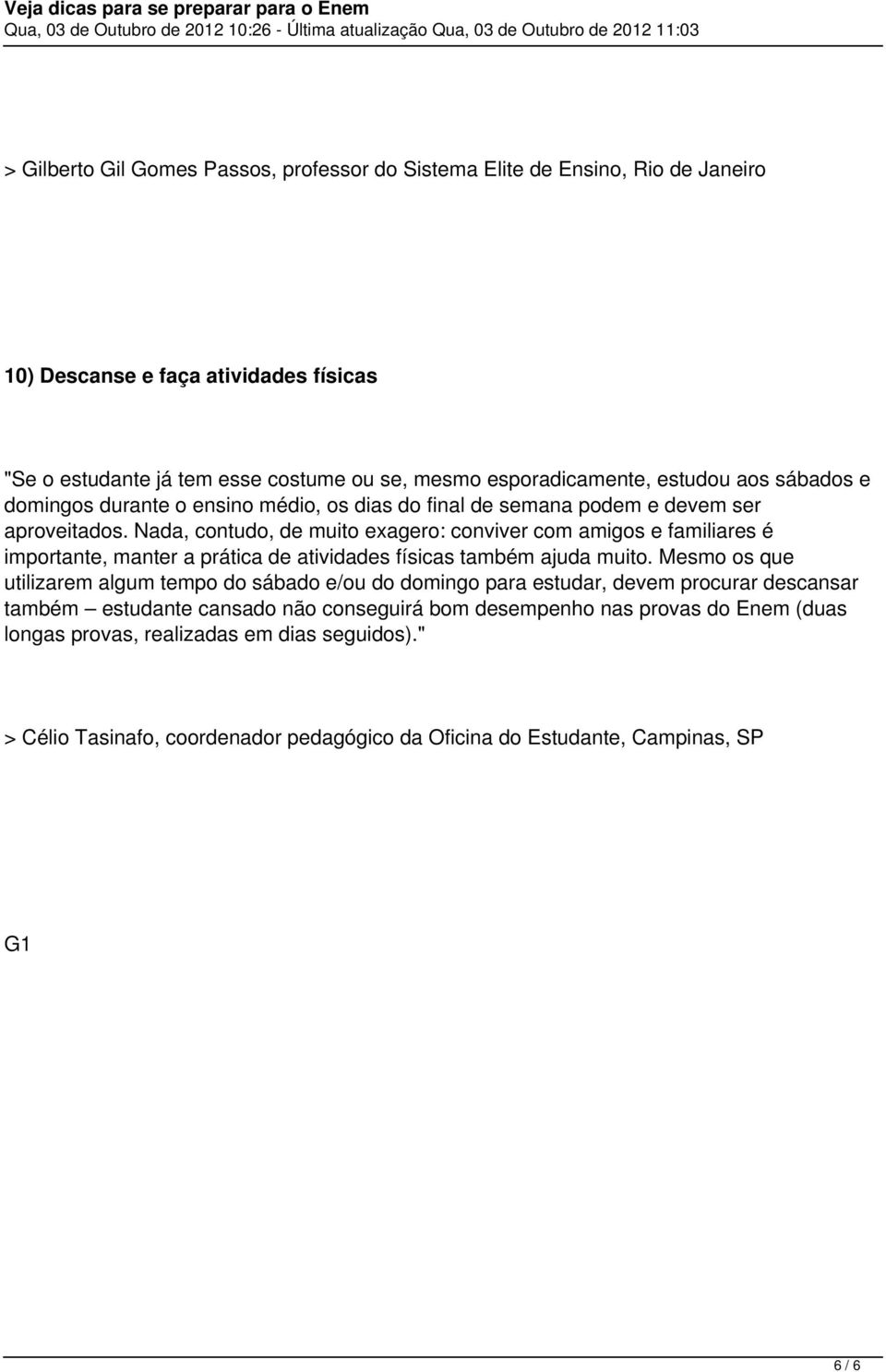 Nada, contudo, de muito exagero: conviver com amigos e familiares é importante, manter a prática de atividades físicas também ajuda muito.