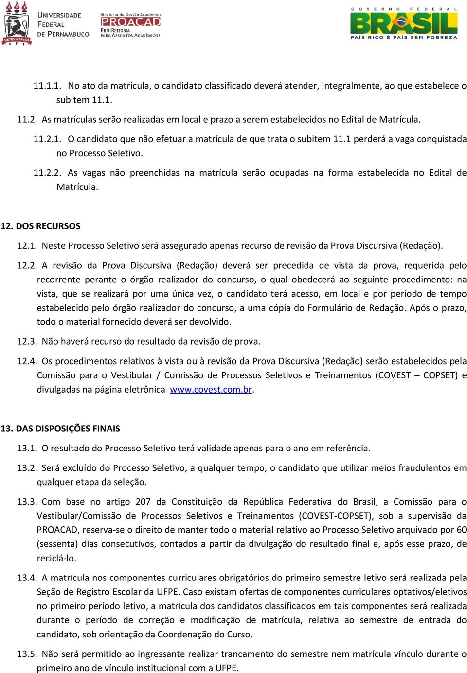 1 perderá a vaga conquistada no Processo Seletivo. 11.2.2. As vagas não preenchidas na matrícula serão ocupadas na forma estabelecida no Edital de Matrícula. 12. DOS RECURSOS 12.1. Neste Processo Seletivo será assegurado apenas recurso de revisão da Prova Discursiva (Redação).