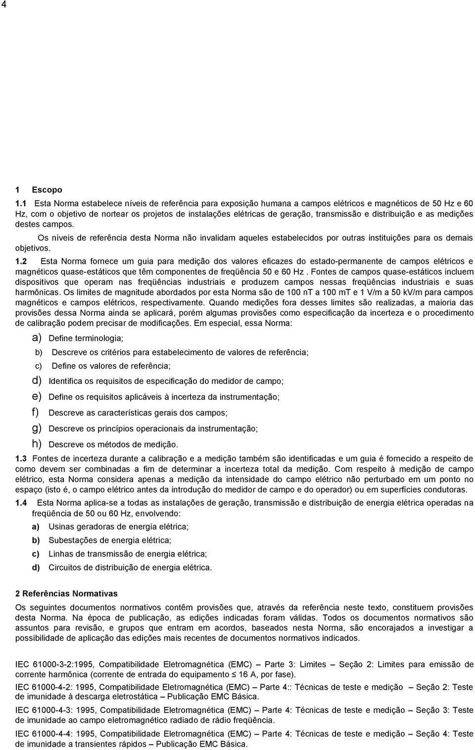 transmissão e distribuição e as medições destes campos. Os níveis de referência desta Norma não invalidam aqueles estabelecidos por outras instituições para os demais objetivos. 1.