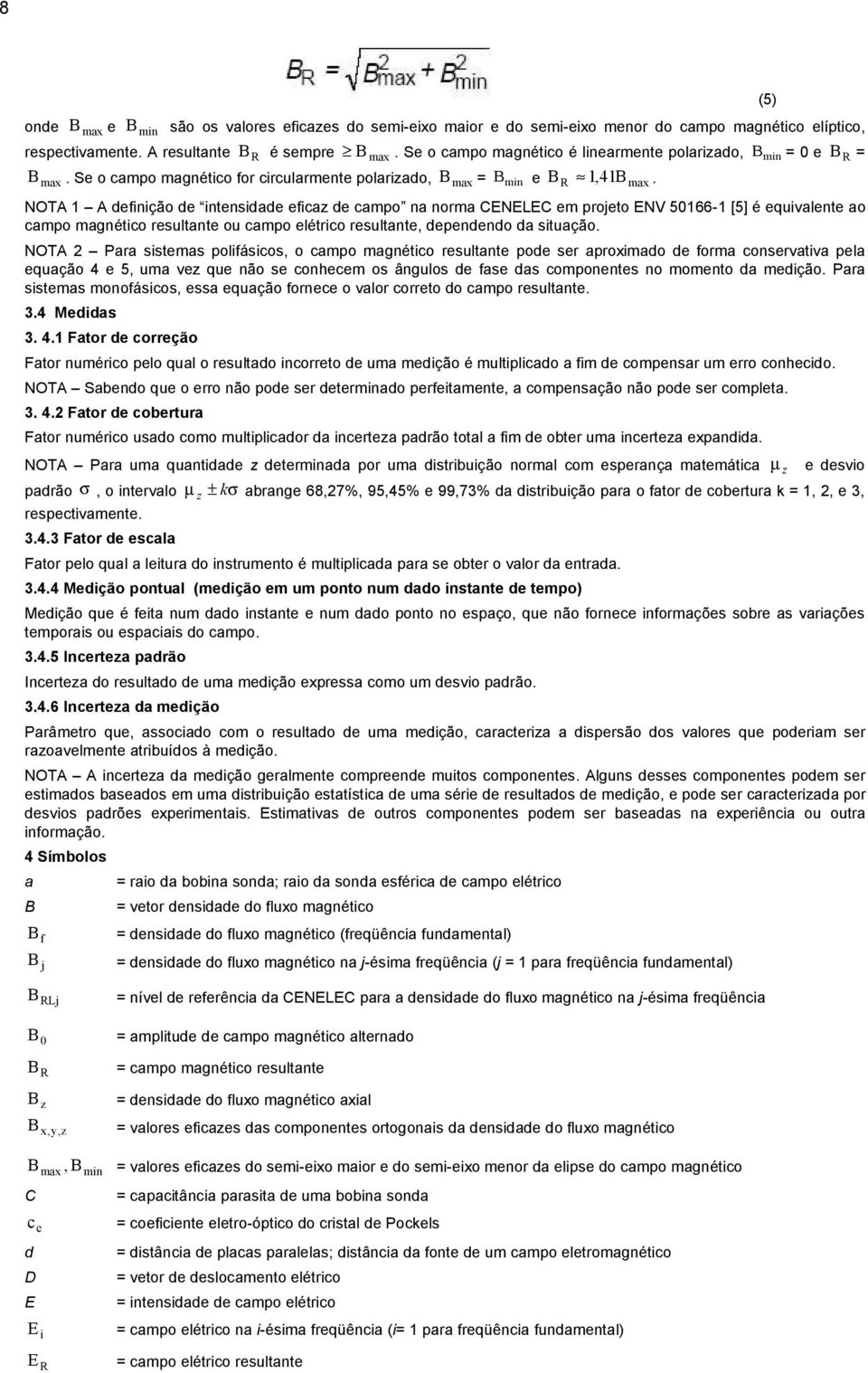 NOTA 1 A definição de intensidade eficaz de campo na norma CENELEC em projeto ENV 50166-1 [5] é equivalente ao campo magnético resultante ou campo elétrico resultante, dependendo da situação.