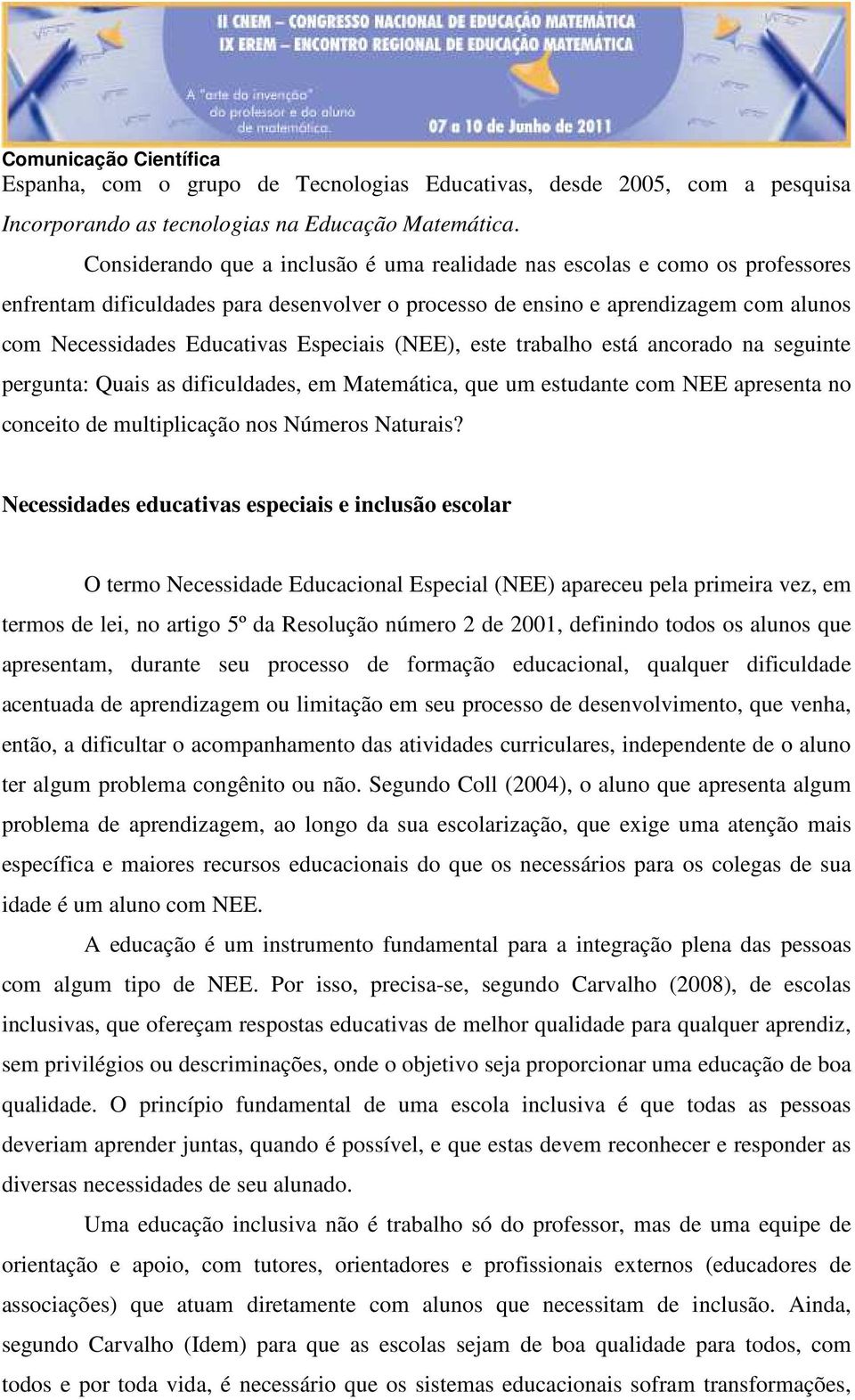 Especiais (NEE), este trabalho está ancorado na seguinte pergunta: Quais as dificuldades, em Matemática, que um estudante com NEE apresenta no conceito de multiplicação nos Números Naturais?