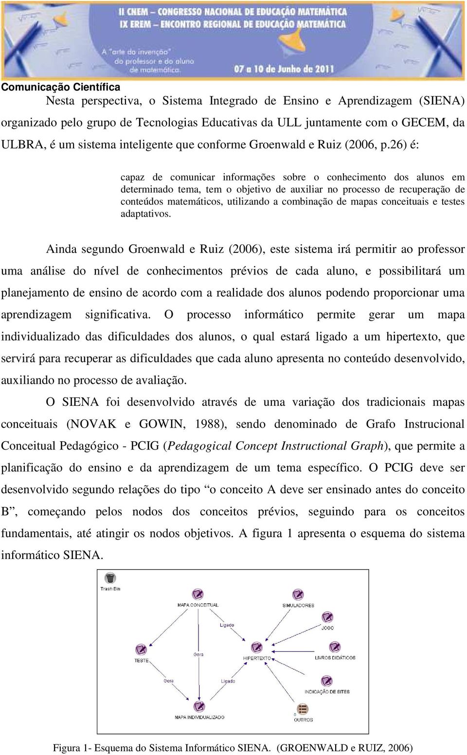 26) é: capaz de comunicar informações sobre o conhecimento dos alunos em determinado tema, tem o objetivo de auxiliar no processo de recuperação de conteúdos matemáticos, utilizando a combinação de