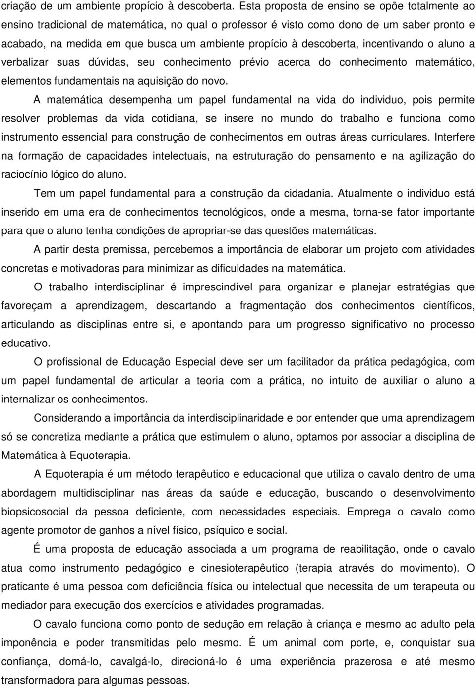 descoberta, incentivando o aluno a verbalizar suas dúvidas, seu conhecimento prévio acerca do conhecimento matemático, elementos fundamentais na aquisição do novo.