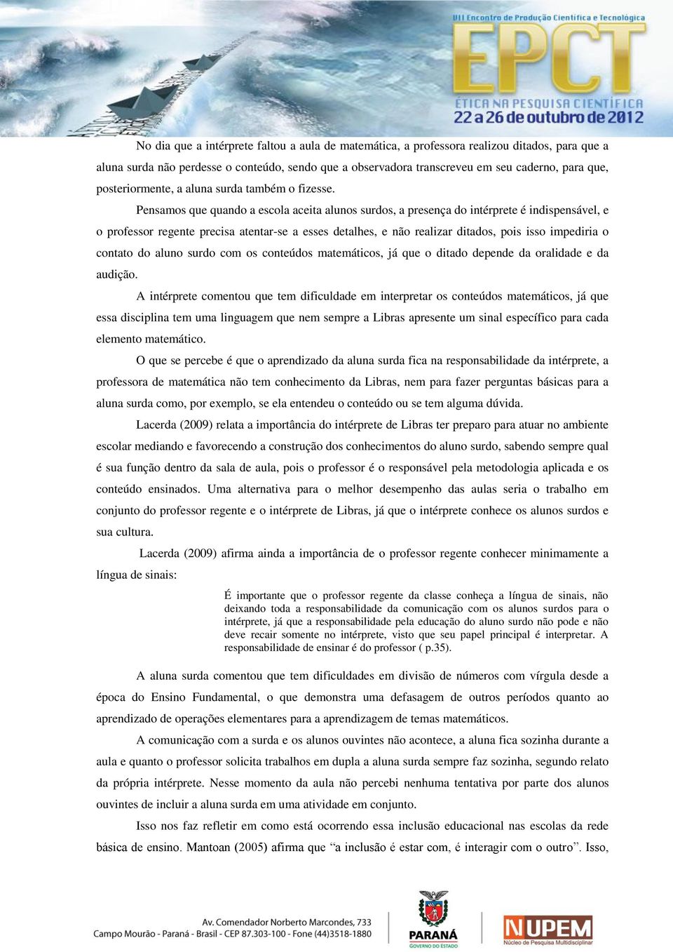 Pensamos que quando a escola aceita alunos surdos, a presença do intérprete é indispensável, e o professor regente precisa atentar-se a esses detalhes, e não realizar ditados, pois isso impediria o