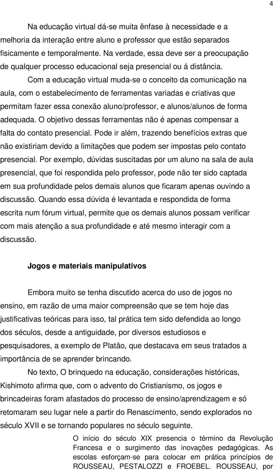 Com a educação virtual muda-se o conceito da comunicação na aula, com o estabelecimento de ferramentas variadas e criativas que permitam fazer essa conexão aluno/professor, e alunos/alunos de forma