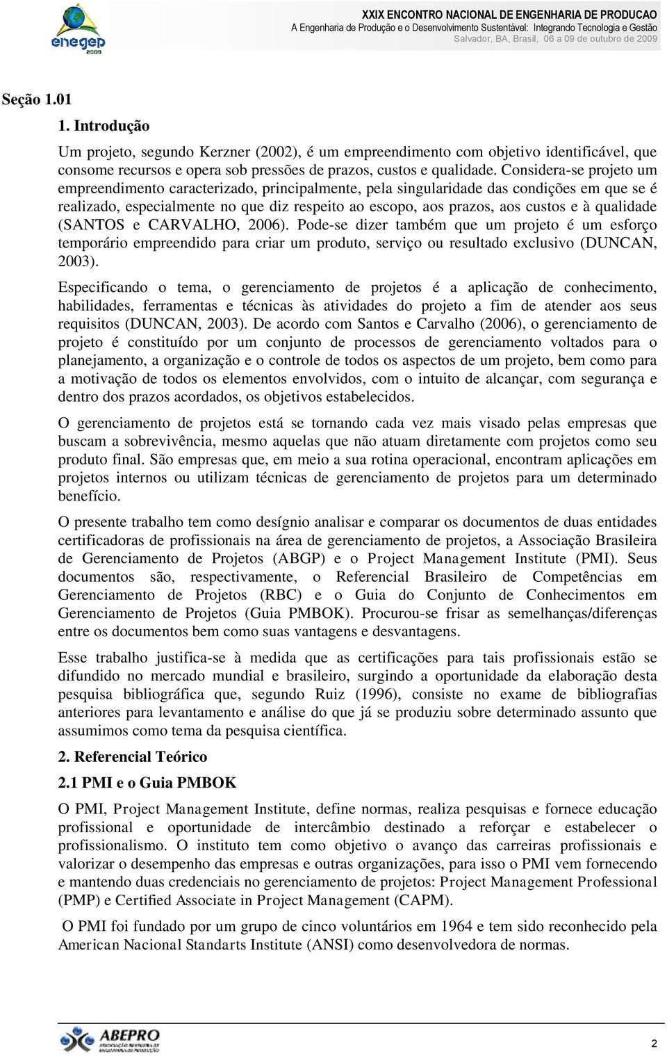 qualidade (SANTOS e CARVALHO, 2006). Pode-se dizer também que um projeto é um esforço temporário empreendido para criar um produto, serviço ou resultado exclusivo (DUNCAN, 2003).