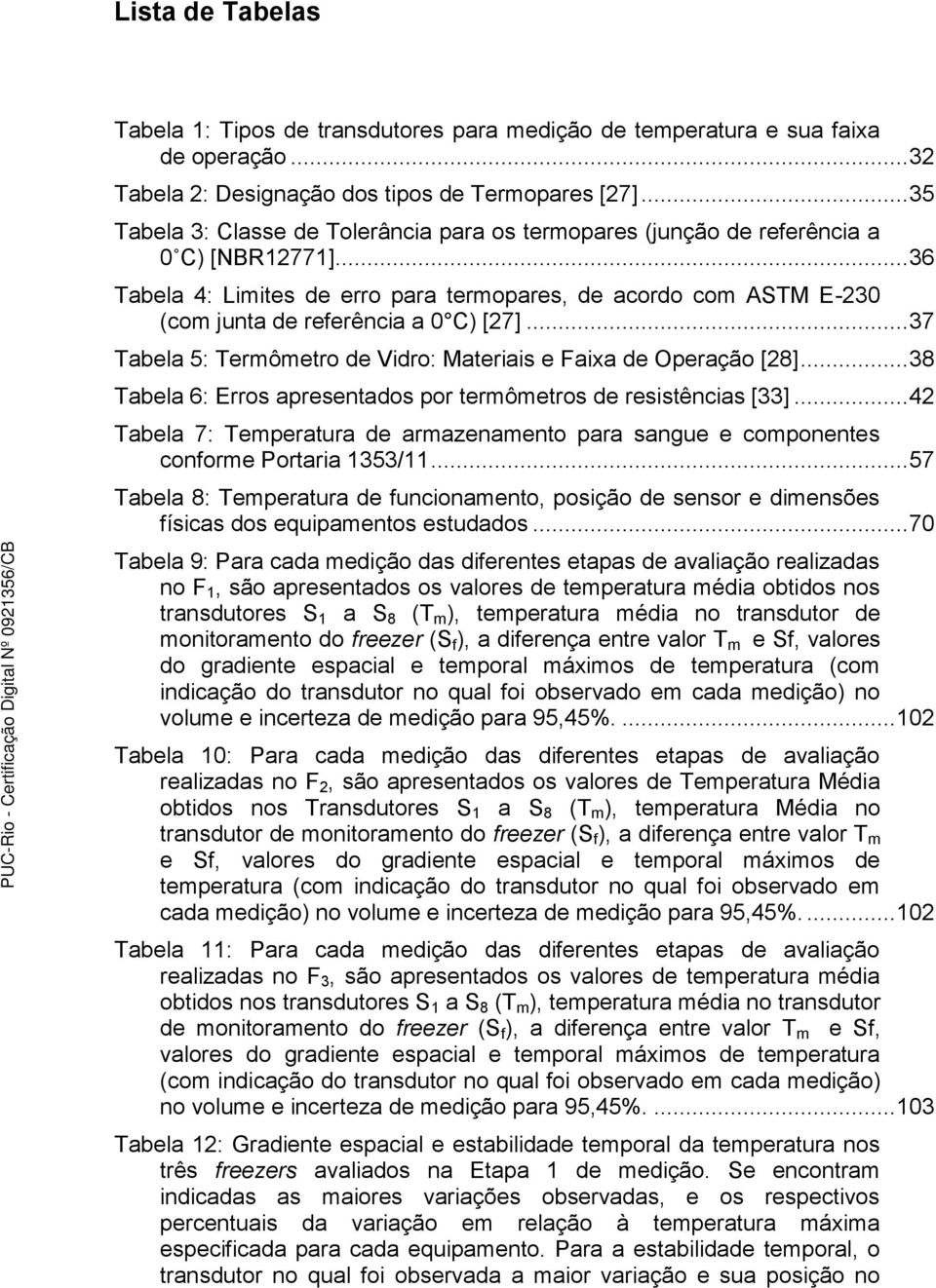 .. 36 Tabela 4: Limites de erro para termopares, de acordo com ASTM E-230 (com junta de referência a 0 C) [27]... 37 Tabela 5: Termômetro de Vidro: Materiais e Faixa de Operação [28].