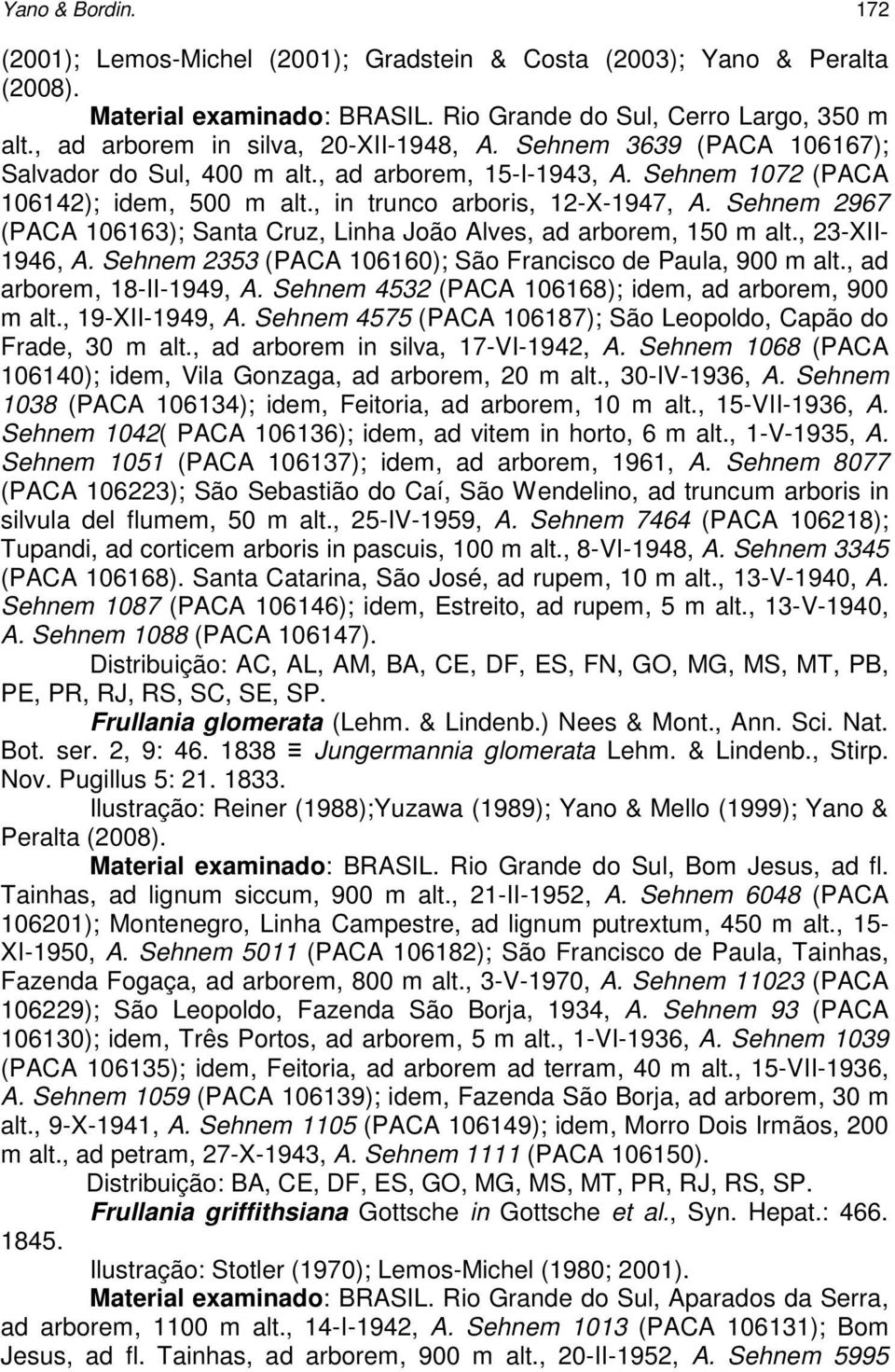 Sehnem 2967 (PACA 106163); Santa Cruz, Linha João Alves, ad arborem, 150 m alt., 23-XII- 1946, A. Sehnem 2353 (PACA 106160); São Francisco de Paula, 900 m alt., ad arborem, 18-II-1949, A.