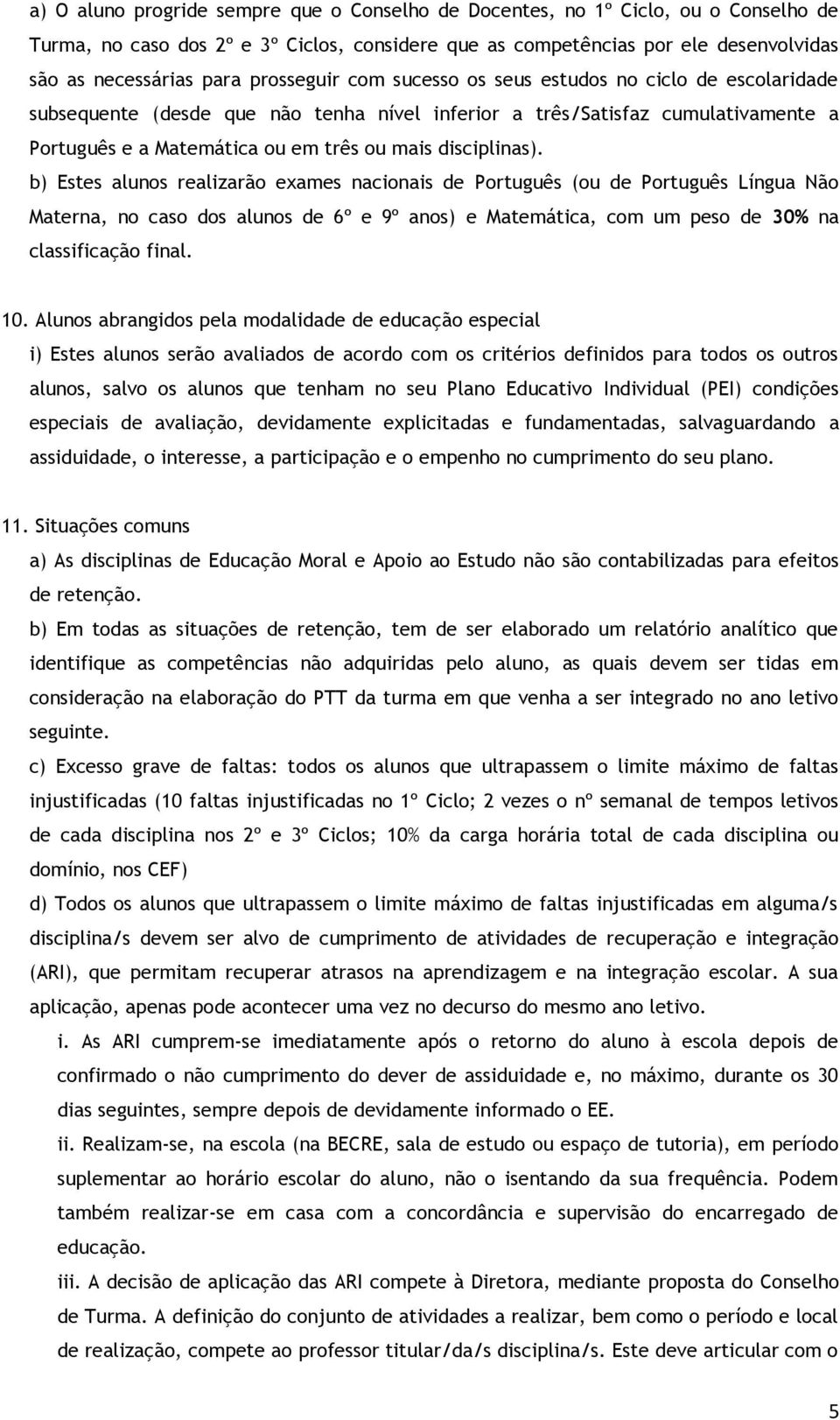 disciplinas). b) Estes alunos realizarão exames nacionais de Português (ou de Português Língua Não Materna, no caso dos alunos de 6º e 9º anos) e Matemática, com um peso de 30% na classificação final.