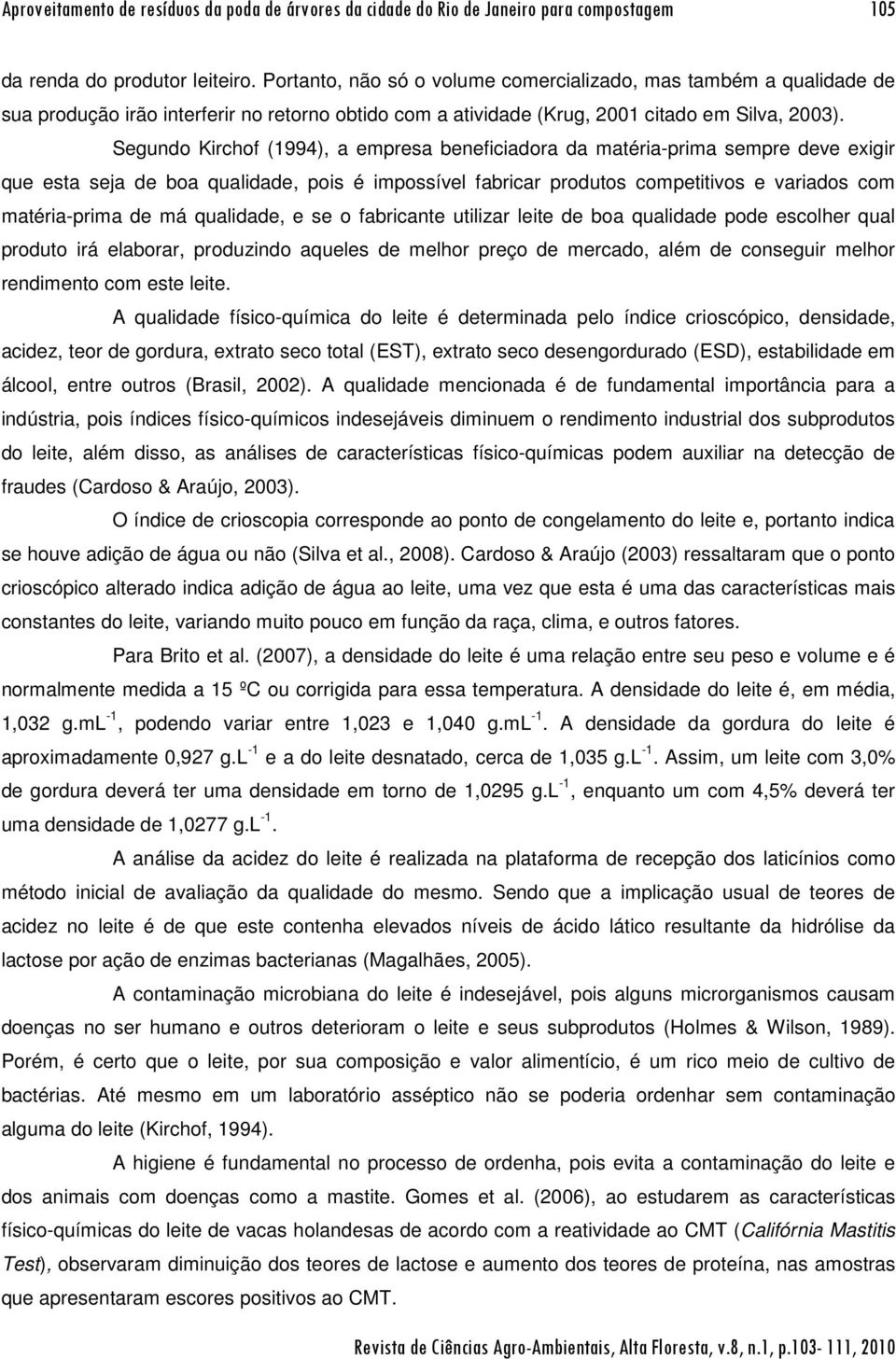 Segundo Kirchof (1994), a empresa beneficiadora da matéria-prima sempre deve exigir que esta seja de boa qualidade, pois é impossível fabricar produtos competitivos e variados com matéria-prima de má