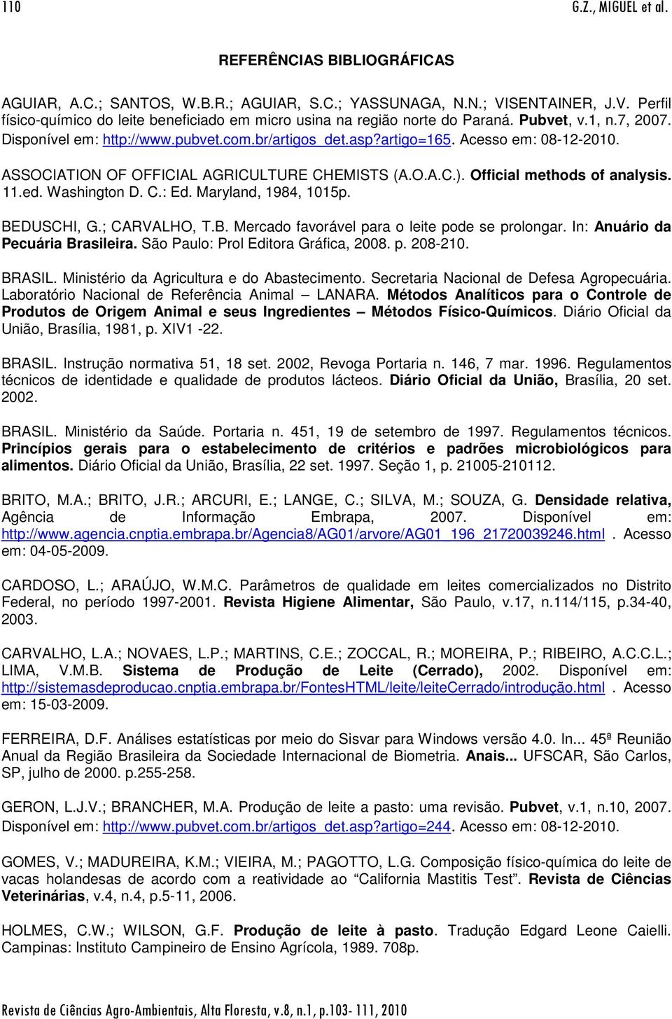 Official methods of analysis. 11.ed. Washington D. C.: Ed. Maryland, 1984, 1015p. BEDUSCHI, G.; CARVALHO, T.B. Mercado favorável para o leite pode se prolongar. In: Anuário da Pecuária Brasileira.