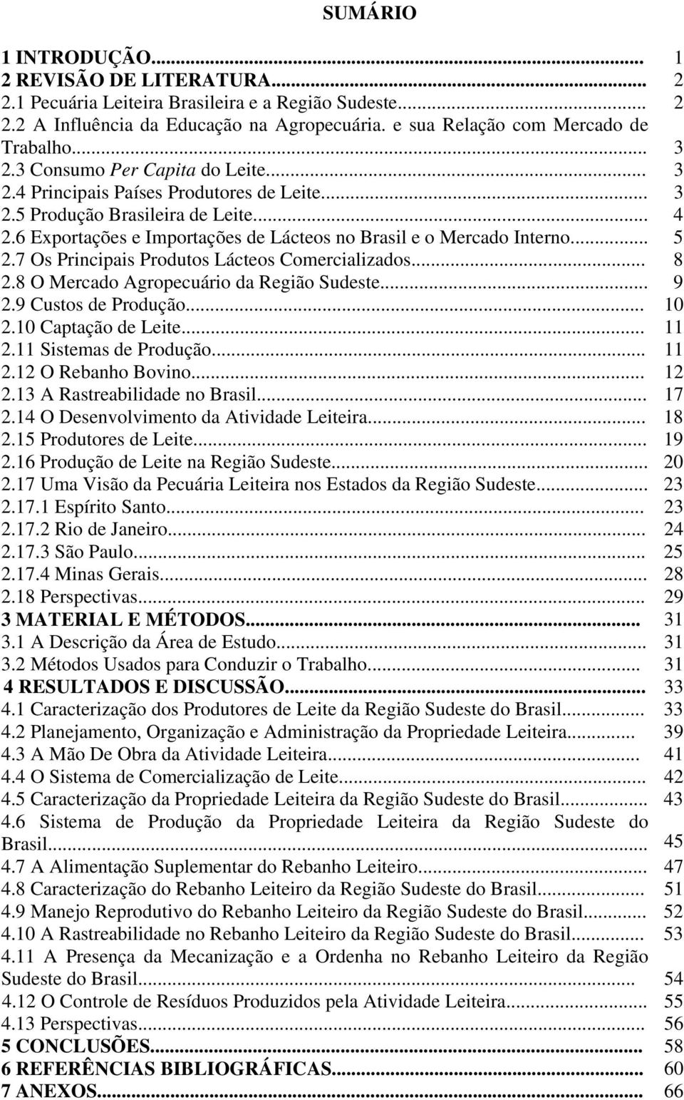 .. 5 2.7 Os Principais Produtos Lácteos Comercializados... 8 2.8 O Mercado Agropecuário da Região Sudeste... 9 2.9 Custos de Produção... 10 2.10 Captação de Leite... 11 2.11 Sistemas de Produção.