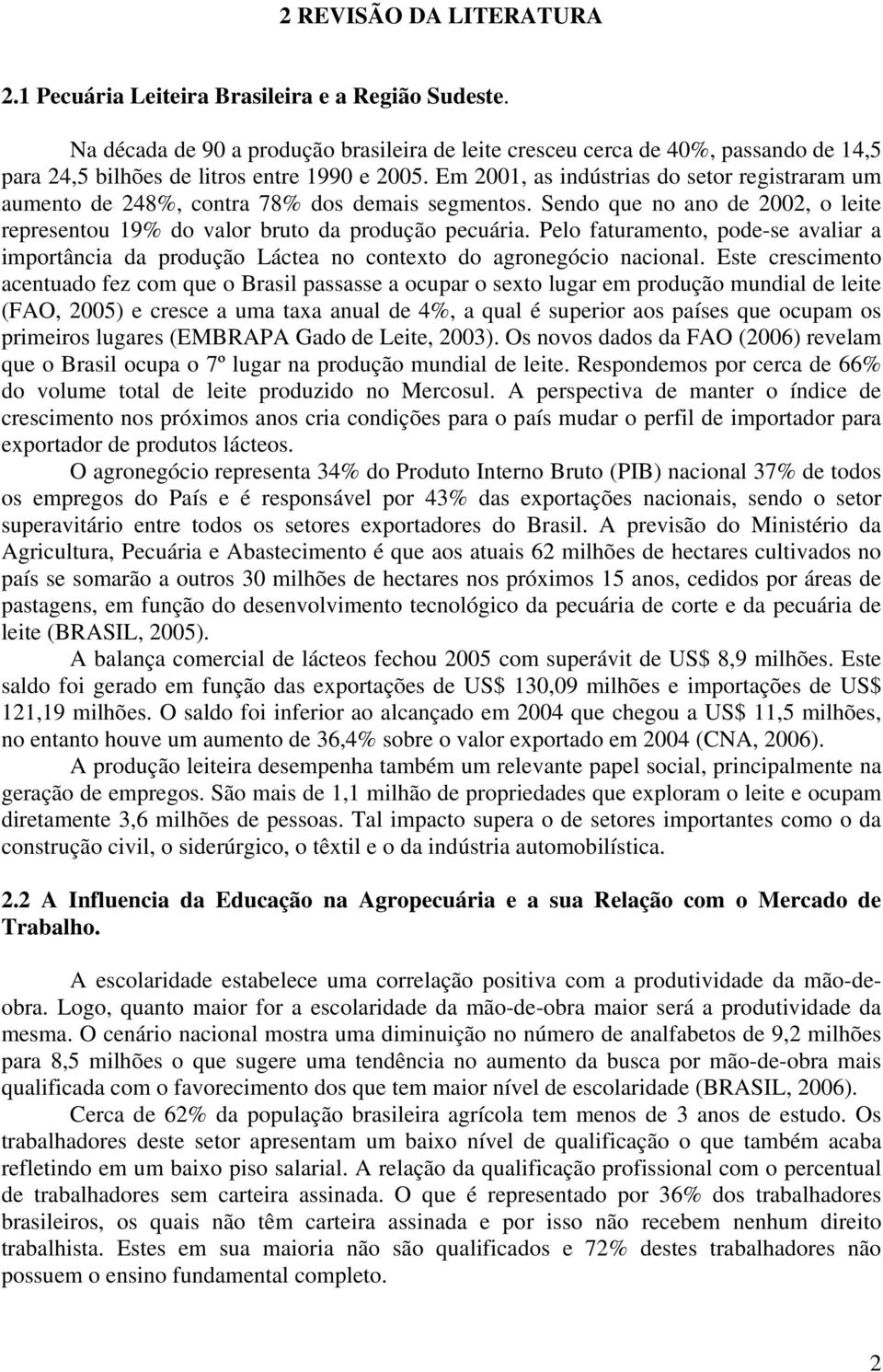 Em 2001, as indústrias do setor registraram um aumento de 248%, contra 78% dos demais segmentos. Sendo que no ano de 2002, o leite representou 19% do valor bruto da produção pecuária.