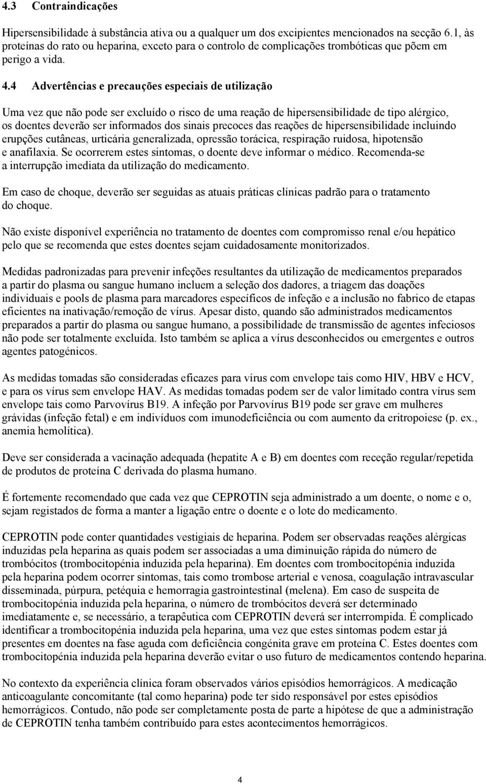 4 Advertências e precauções especiais de utilização Uma vez que não pode ser excluído o risco de uma reação de hipersensibilidade de tipo alérgico, os doentes deverão ser informados dos sinais