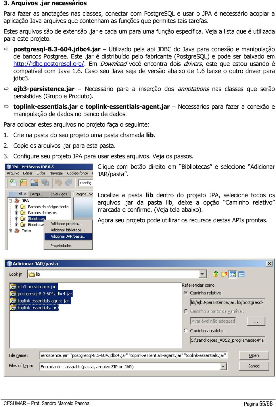 jar Utilizado pela api JDBC do Java para conexão e manipulação de bancos Postgree. Este.jar é distribuído pelo fabricante (PostgreSQL) e pode ser baixado em http://jdbc.postgresql.org/.