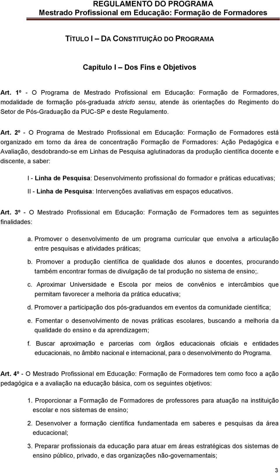 2º - O Programa de está organizado em torno da área de concentração Formação de Formadores: Ação Pedagógica e Avaliação, desdobrando-se em Linhas de Pesquisa aglutinadoras da produção científica