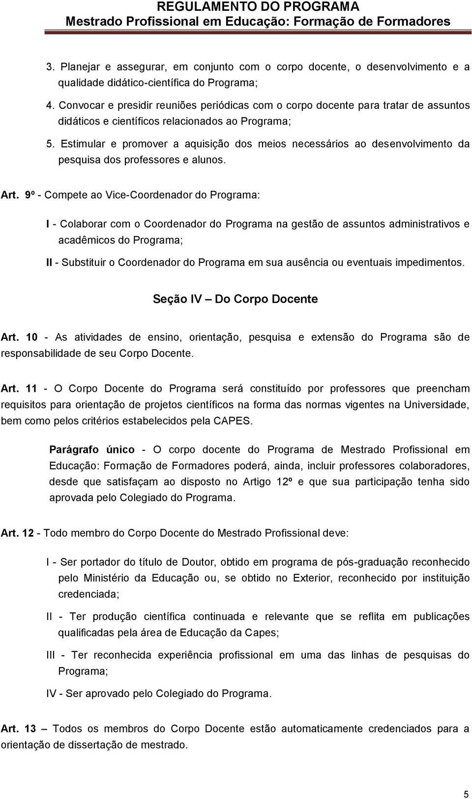 Estimular e promover a aquisição dos meios necessários ao desenvolvimento da pesquisa dos professores e alunos. Art.