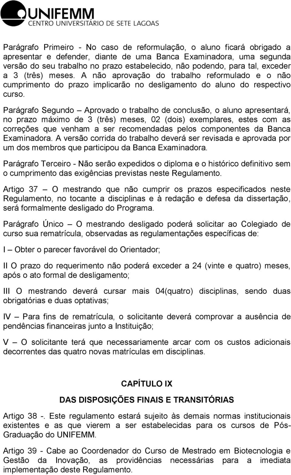 Parágrafo Segundo Aprovado o trabalho de conclusão, o aluno apresentará, no prazo máximo de 3 (três) meses, 02 (dois) exemplares, estes com as correções que venham a ser recomendadas pelos