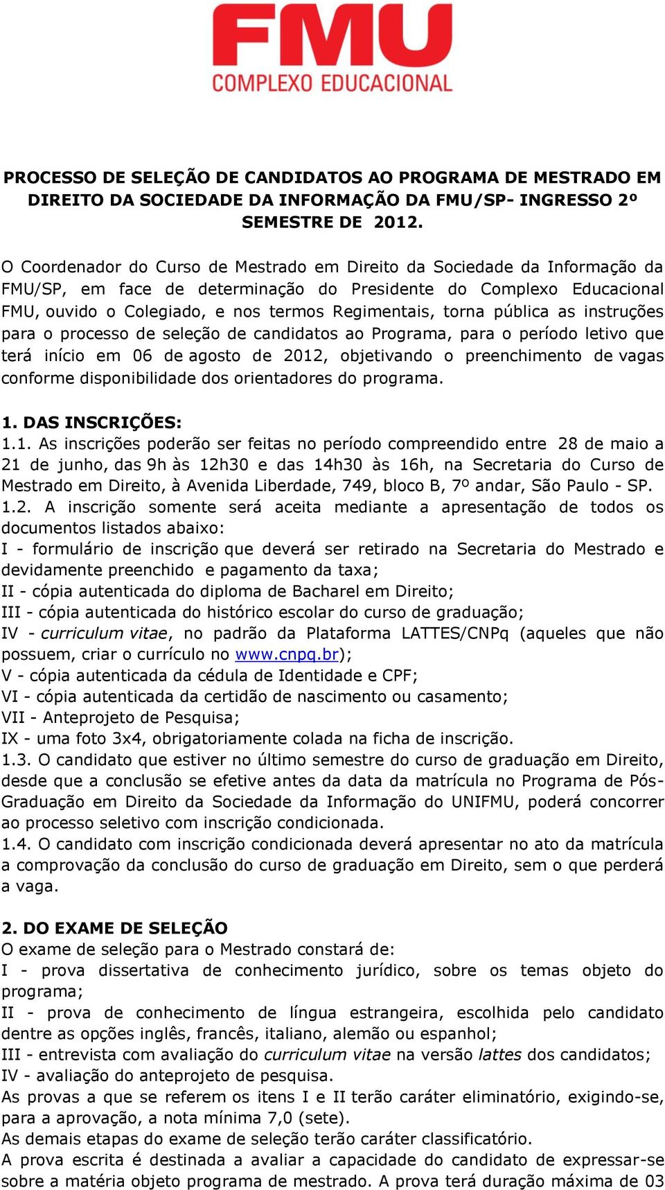 torna pública as instruções para o processo de seleção de candidatos ao Programa, para o período letivo que terá início em 06 de agosto de 2012, objetivando o preenchimento de vagas conforme