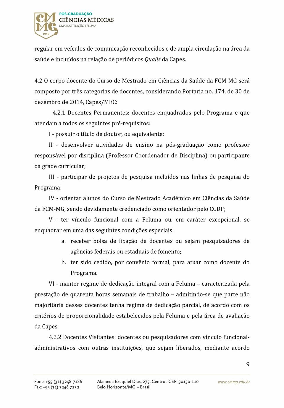 Docentes Permanentes: docentes enquadrados pelo Programa e que atendam a todos os seguintes pré-requisitos: I - possuir o título de doutor, ou equivalente; II - desenvolver atividades de ensino na