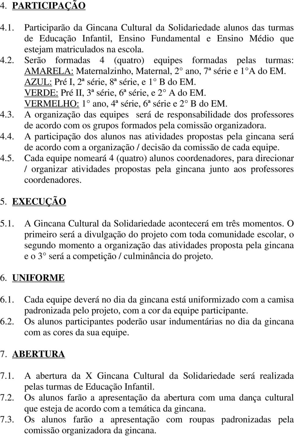 VERDE: Pré II, 3ª série, 6ª série, e 2 A do EM. VERMELHO: 1 ano, 4ª série, 6ª série e 2 B do EM. 4.3. A organização das equipes será de responsabilidade dos professores de acordo com os grupos formados pela comissão organizadora.