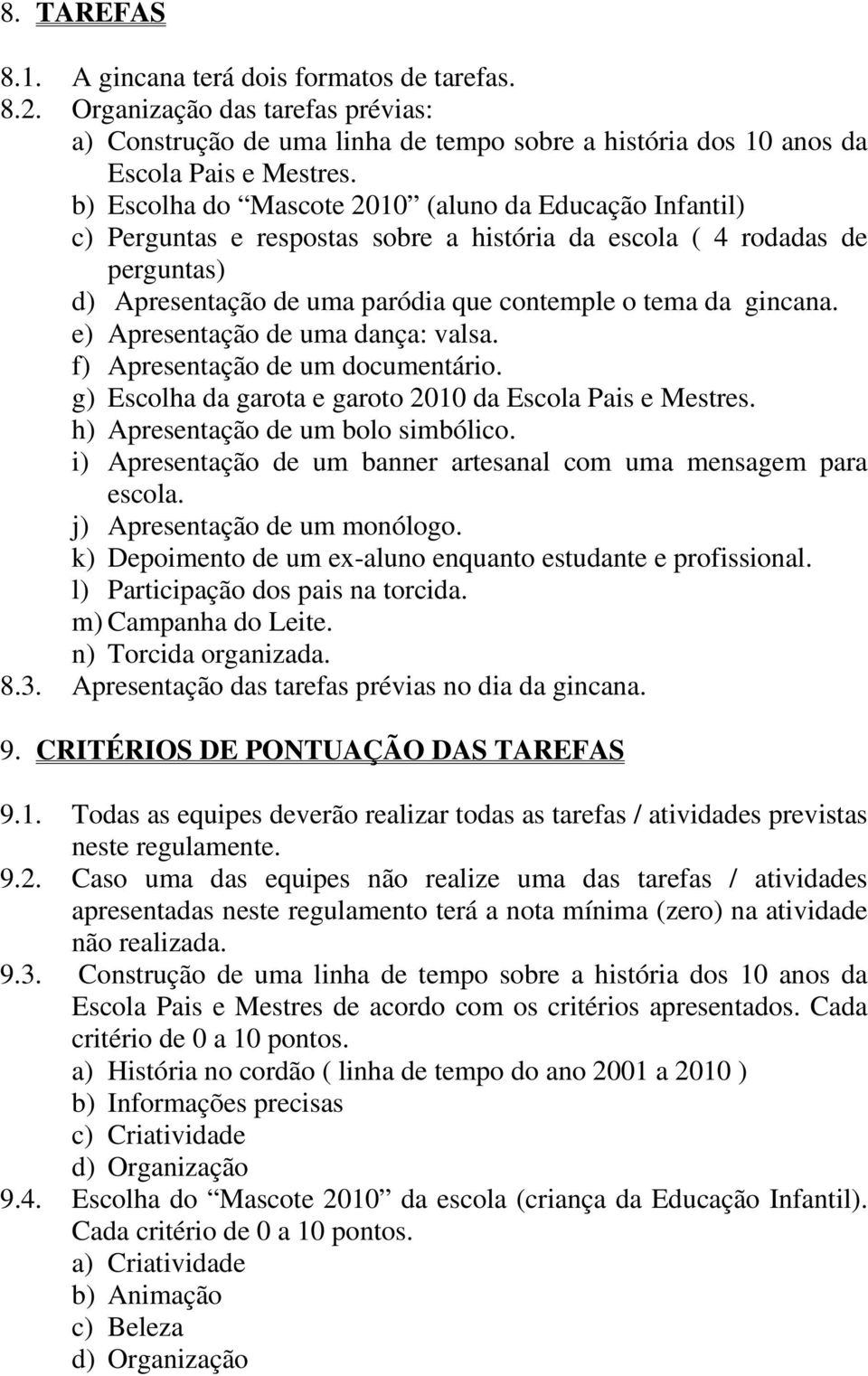 e) Apresentação de uma dança: valsa. f) Apresentação de um documentário. g) Escolha da garota e garoto 2010 da Escola Pais e Mestres. h) Apresentação de um bolo simbólico.