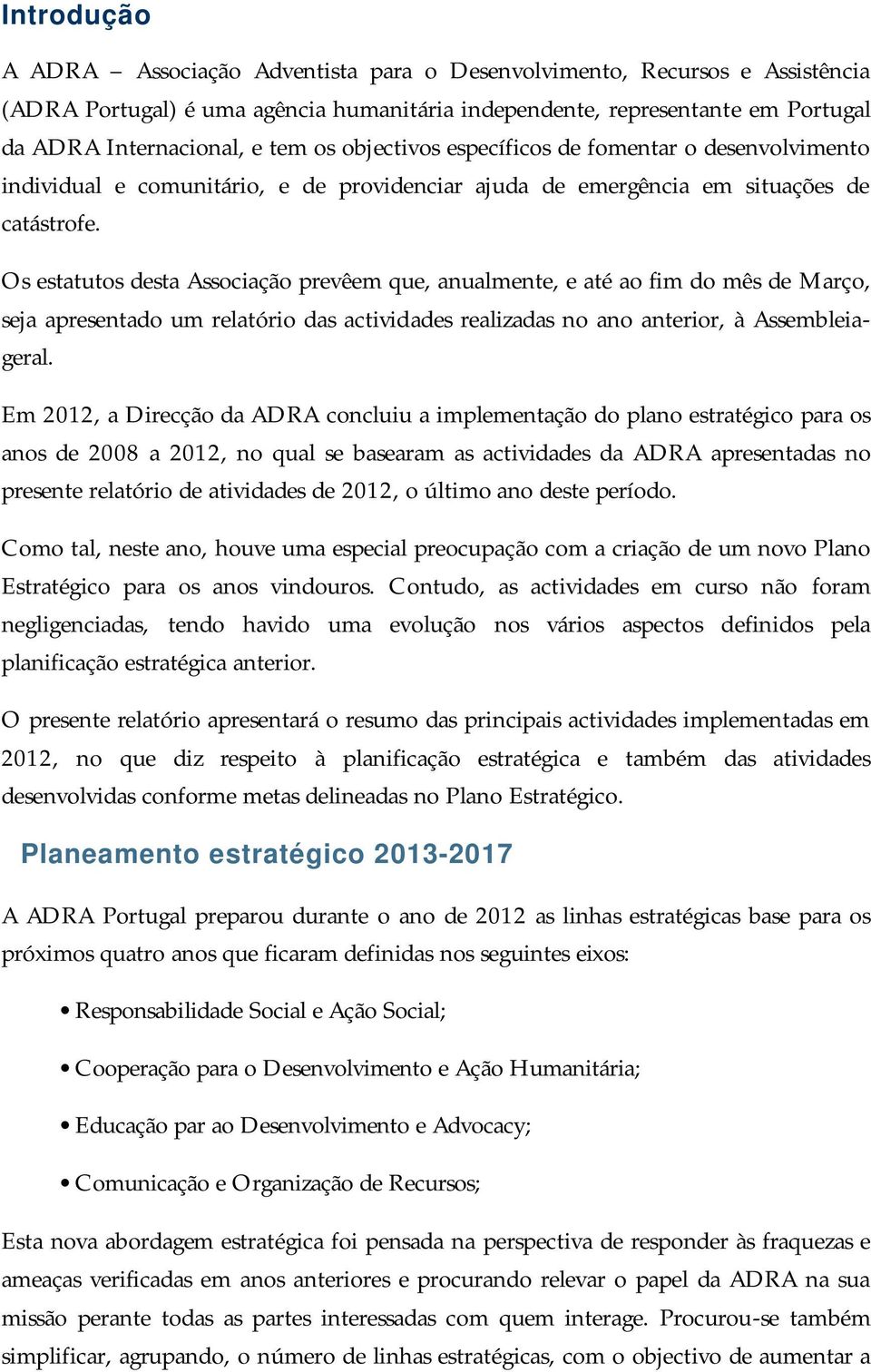 Os estatutos desta Associação prevêem que, anualmente, e até ao fim do mês de Março, seja apresentado um relatório das actividades realizadas no ano anterior, à Assembleiageral.