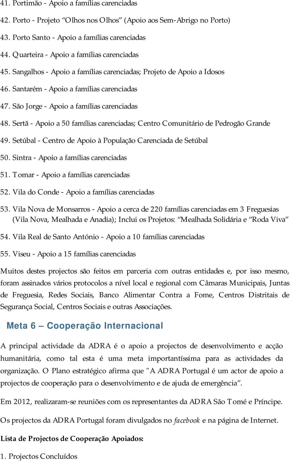 São Jorge - Apoio a famílias carenciadas 48. Sertã - Apoio a 50 famílias carenciadas; Centro Comunitário de Pedrogão Grande 49. Setúbal - Centro de Apoio à População Carenciada de Setúbal 50.