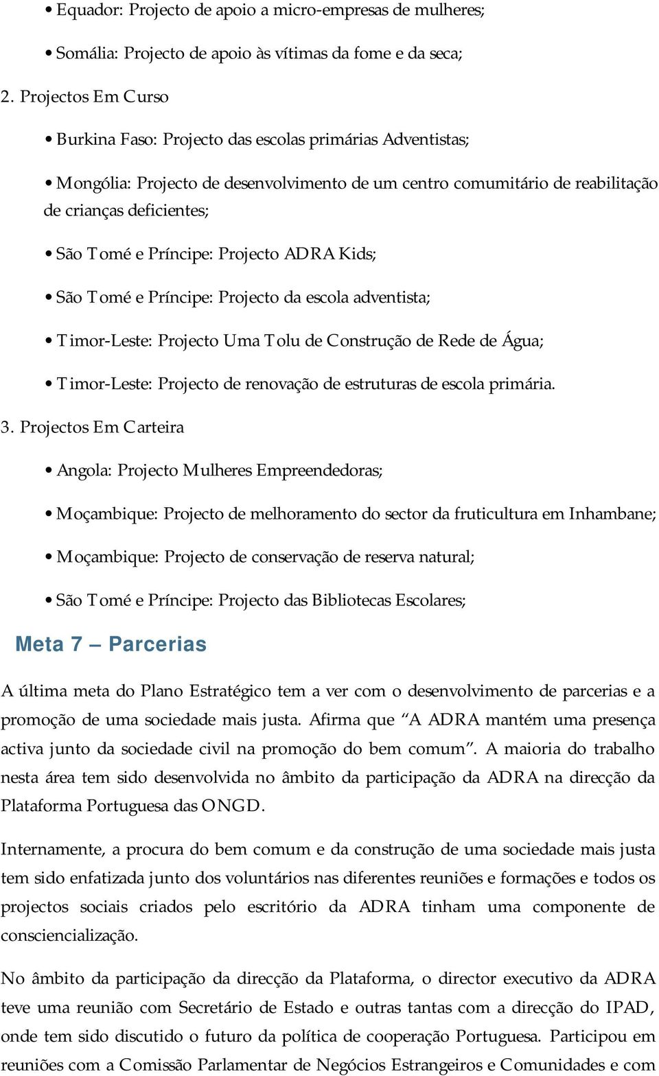 Príncipe: Projecto ADRA Kids; São Tomé e Príncipe: Projecto da escola adventista; Timor-Leste: Projecto Uma Tolu de Construção de Rede de Água; Timor-Leste: Projecto de renovação de estruturas de