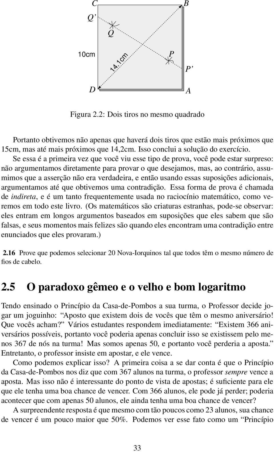 Se essa é a primeira vez que você viu esse tipo de prova, você pode estar surpreso: não argumentamos diretamente para provar o que desejamos, mas, ao contrário, assumimos que a asserção não era