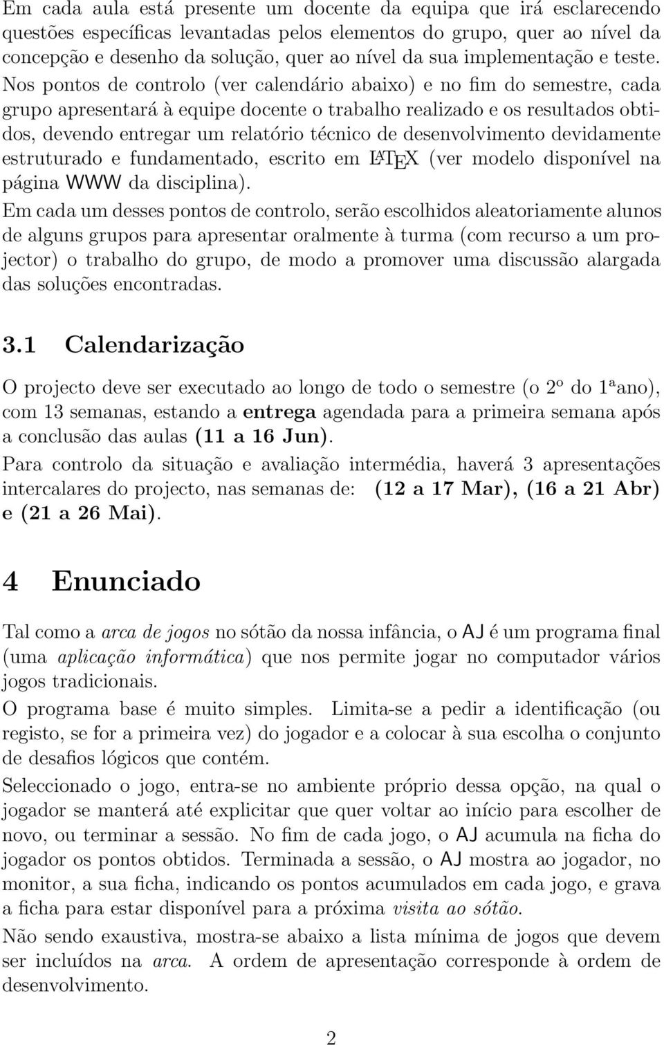 Nos pontos de controlo (ver calendário abaixo) e no fim do semestre, cada grupo apresentará à equipe docente o trabalho realizado e os resultados obtidos, devendo entregar um relatório técnico de