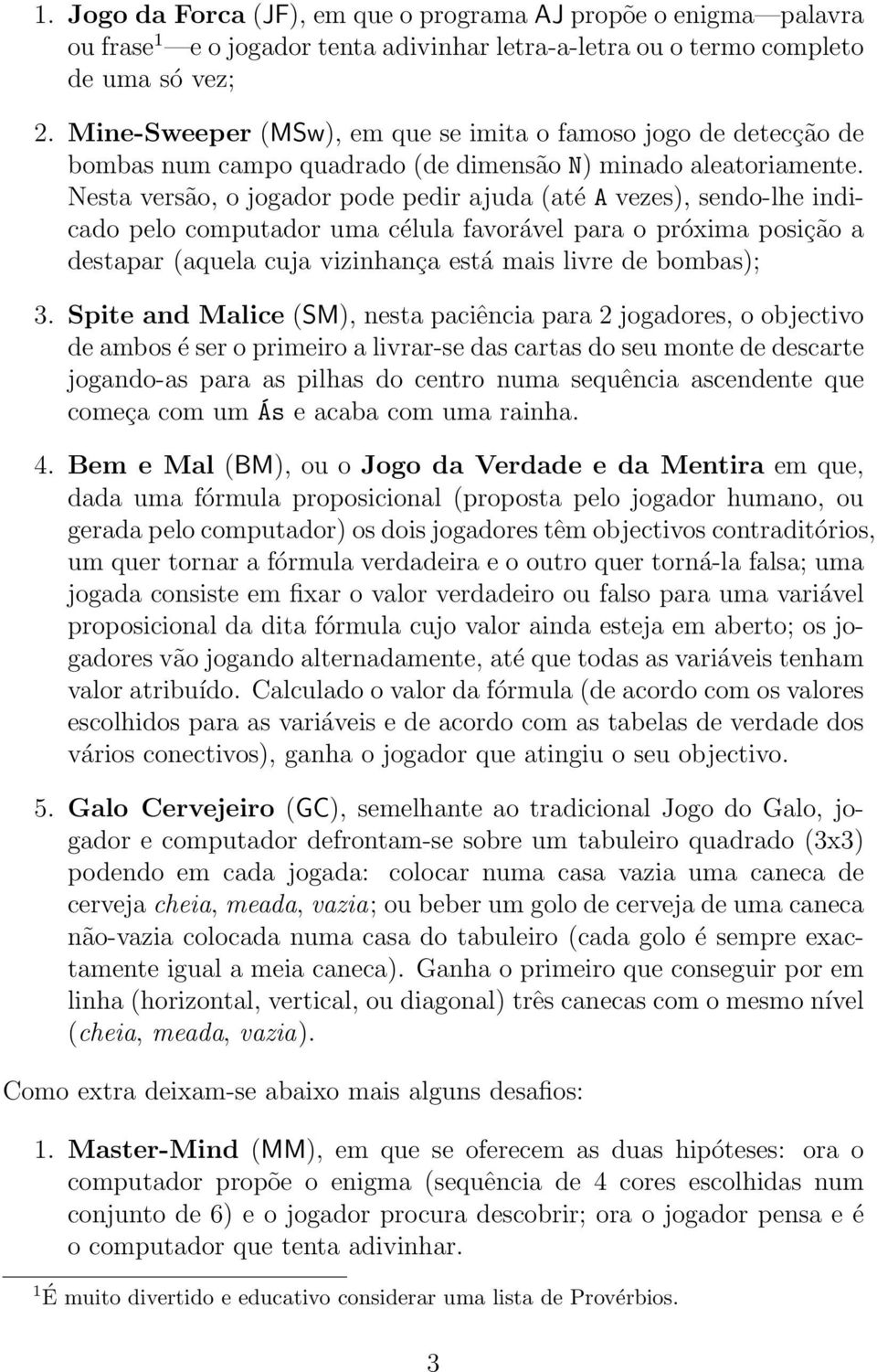 Nesta versão, o jogador pode pedir ajuda (até A vezes), sendo-lhe indicado pelo computador uma célula favorável para o próxima posição a destapar (aquela cuja vizinhança está mais livre de bombas); 3.