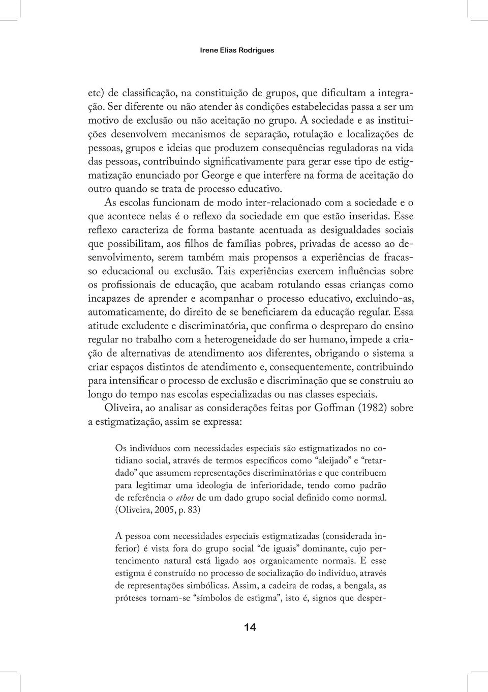 A sociedade e as instituições desenvolvem mecanismos de separação, rotulação e localizações de pessoas, grupos e ideias que produzem consequências reguladoras na vida das pessoas, contribuindo