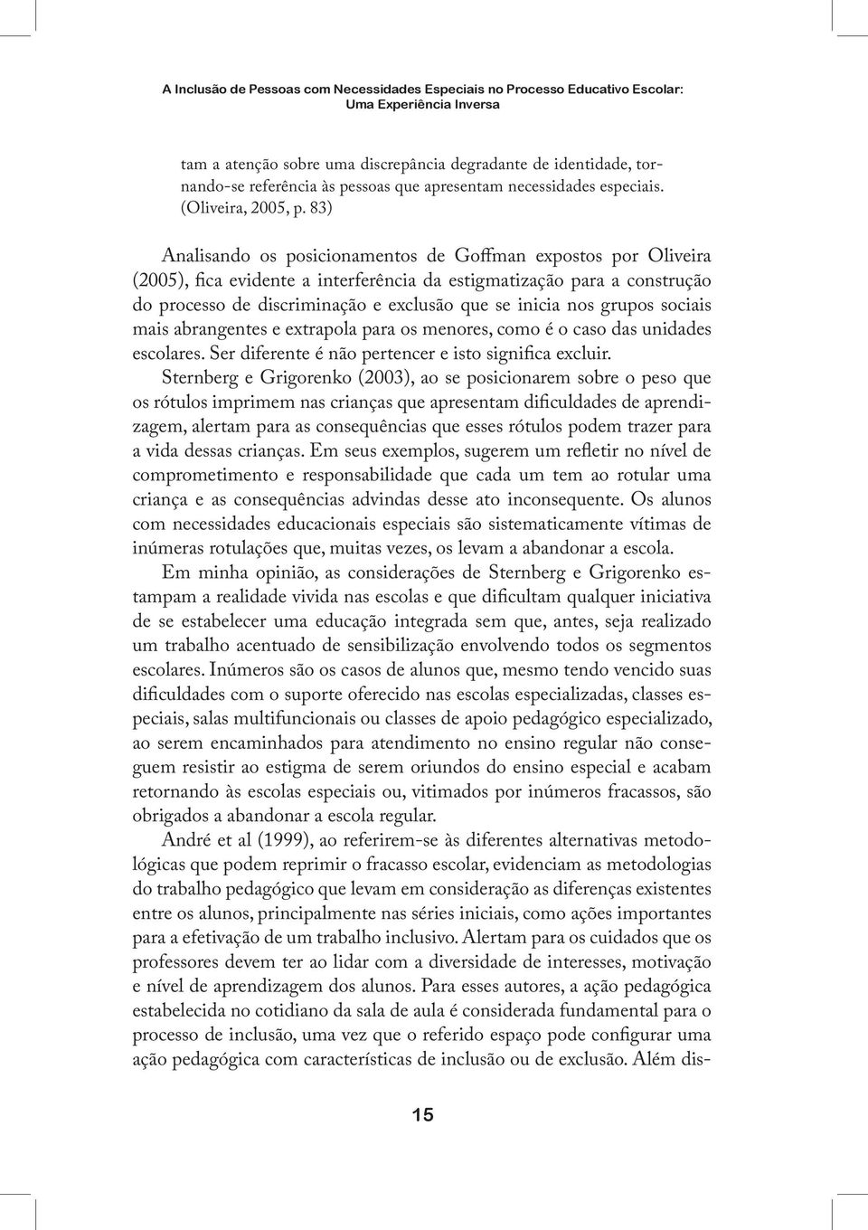 83) Analisando os posicionamentos de Goffman expostos por Oliveira (2005), fica evidente a interferência da estigmatização para a construção do processo de discriminação e exclusão que se inicia nos