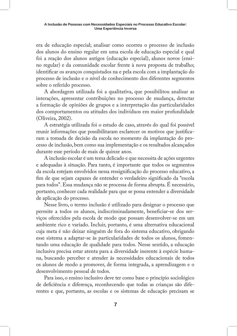 identificar os avanços conquistados na e pela escola com a implantação do processo de inclusão e o nível de conhecimento dos diferentes segmentos sobre o referido processo.