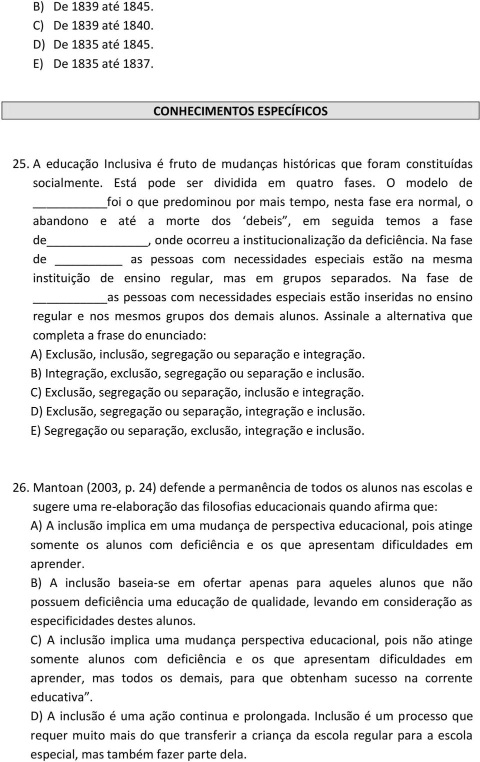 O modelo de foi o que predominou por mais tempo, nesta fase era normal, o abandono e até a morte dos debeis, em seguida temos a fase de, onde ocorreu a institucionalização da deficiência.