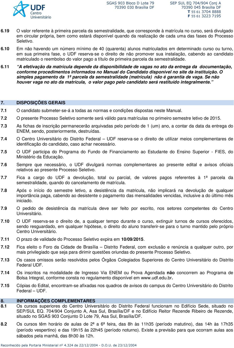 10 Em não havendo um número mínimo de 40 (quarenta) alunos matriculados em determinado curso ou turno, em sua primeira fase, o UDF reserva-se o direito de não promover sua instalação, cabendo ao