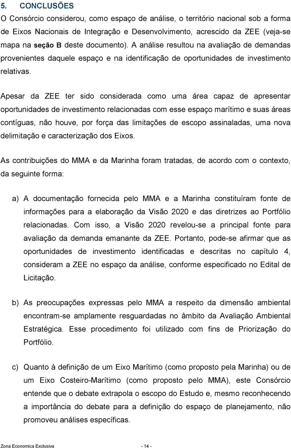 Apesar da ZEE ter sido considerada como uma área capaz de apresentar oportunidades de investimento relacionadas com esse espaço marítimo e suas áreas contíguas, não houve, por força das limitações de