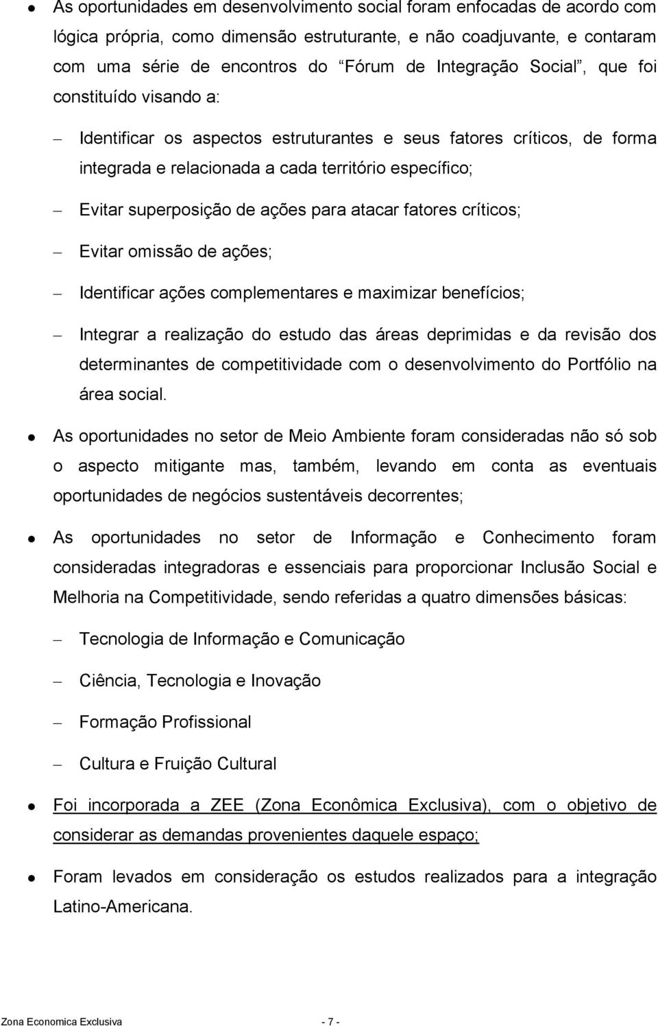 atacar fatores críticos; Evitar omissão de ações; Identificar ações complementares e maximizar benefícios; Integrar a realização do estudo das áreas deprimidas e da revisão dos determinantes de