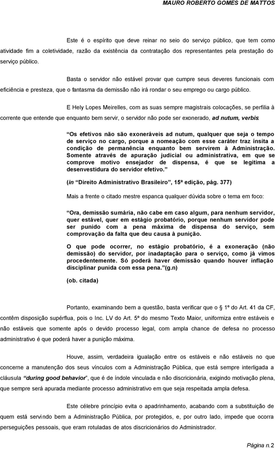 E Hely Lopes Meirelles, com as suas sempre magistrais colocações, se perfilia à corrente que entende que enquanto bem servir, o servidor não pode ser exonerado, ad nutum, verbis: Os efetivos não são