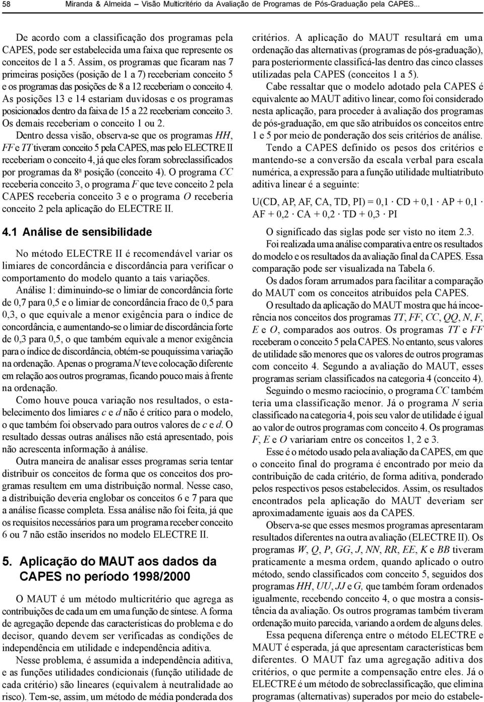 Assim, os programas que ficaram nas 7 primeiras posições (posição de 1 a 7) receberiam conceito 5 e os programas das posições de 8 a 12 receberiam o conceito 4.