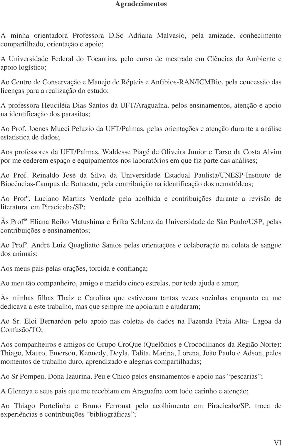 Conservação e Manejo de Répteis e Anfíbios-RAN/ICMBio, pela concessão das licenças para a realização do estudo; A professora Heuciléia Dias Santos da UFT/Araguaína, pelos ensinamentos, atenção e