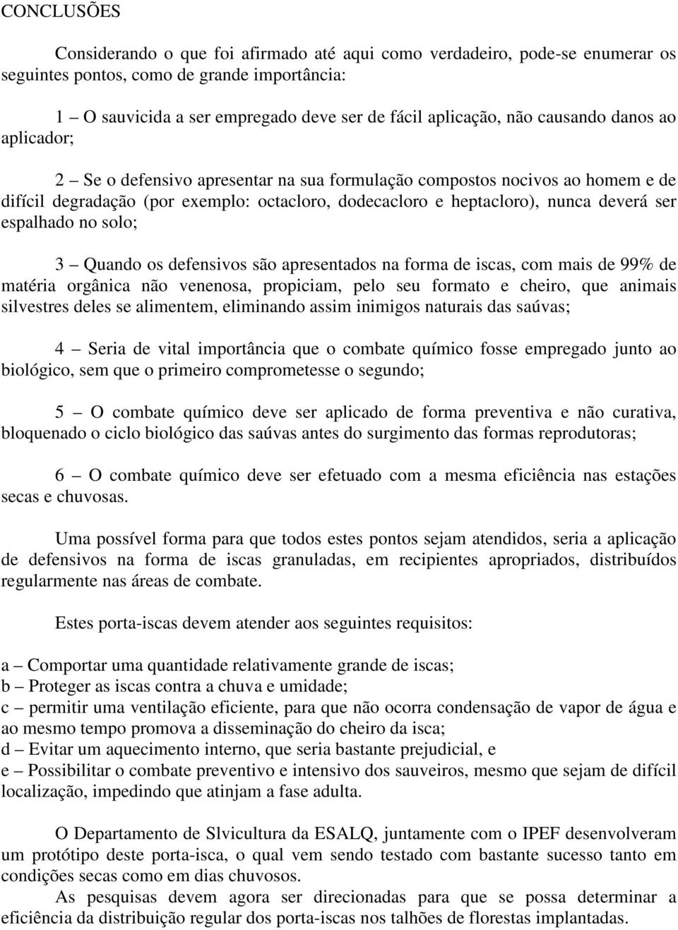 espalhado no solo; 3 Quando os defensivos são apresentados na forma de iscas, com mais de 99% de matéria orgânica não venenosa, propiciam, pelo seu formato e cheiro, que animais silvestres deles se