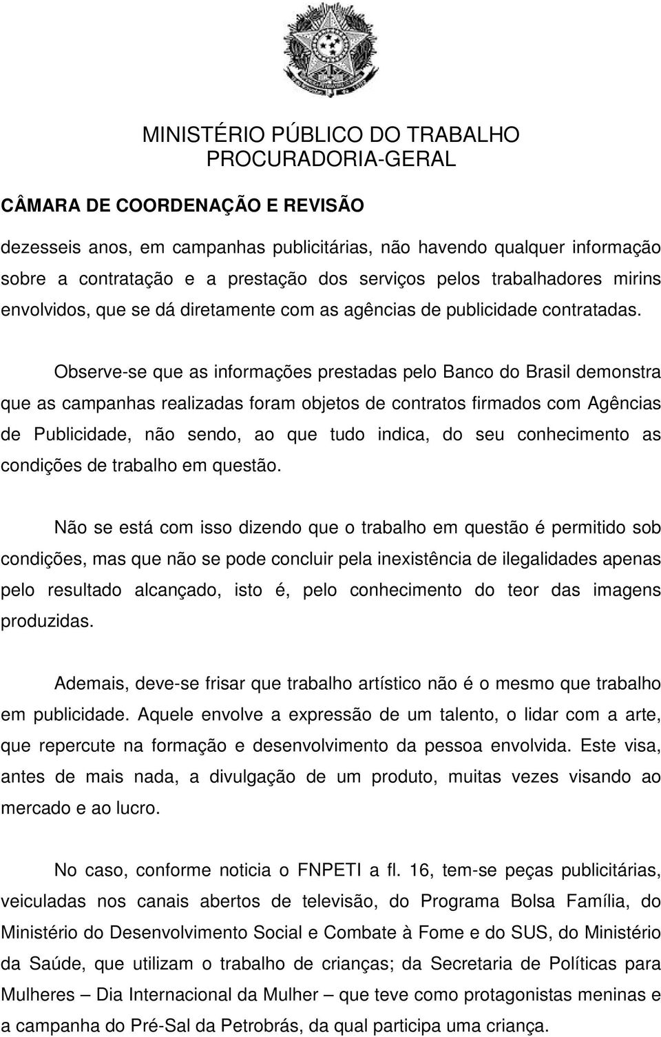 Observe-se que as informações prestadas pelo Banco do Brasil demonstra que as campanhas realizadas foram objetos de contratos firmados com Agências de Publicidade, não sendo, ao que tudo indica, do