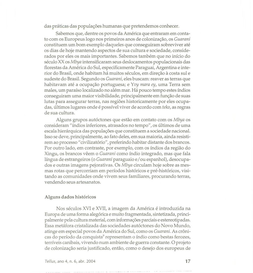 dias de hoje mantendo aspectos de sua cultura e sociedade, considerados por eles os mais importantes.