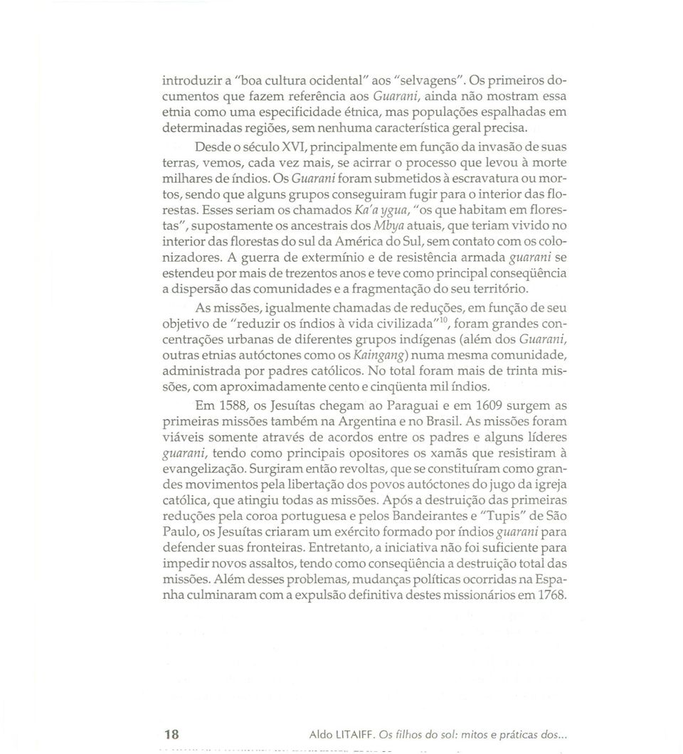 geral precisa. Desde o século XVt principalmente em função da invasão de suas terras, vemos, cada vez mais, se acirrar o processo que levou à morte milhares de índios.