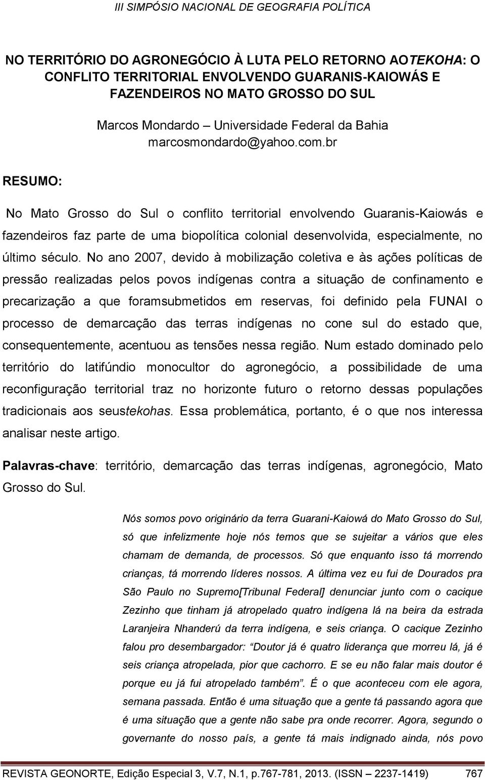 br RESUMO: No Mato Grosso do Sul o conflito territorial envolvendo Guaranis-Kaiowás e fazendeiros faz parte de uma biopolítica colonial desenvolvida, especialmente, no último século.