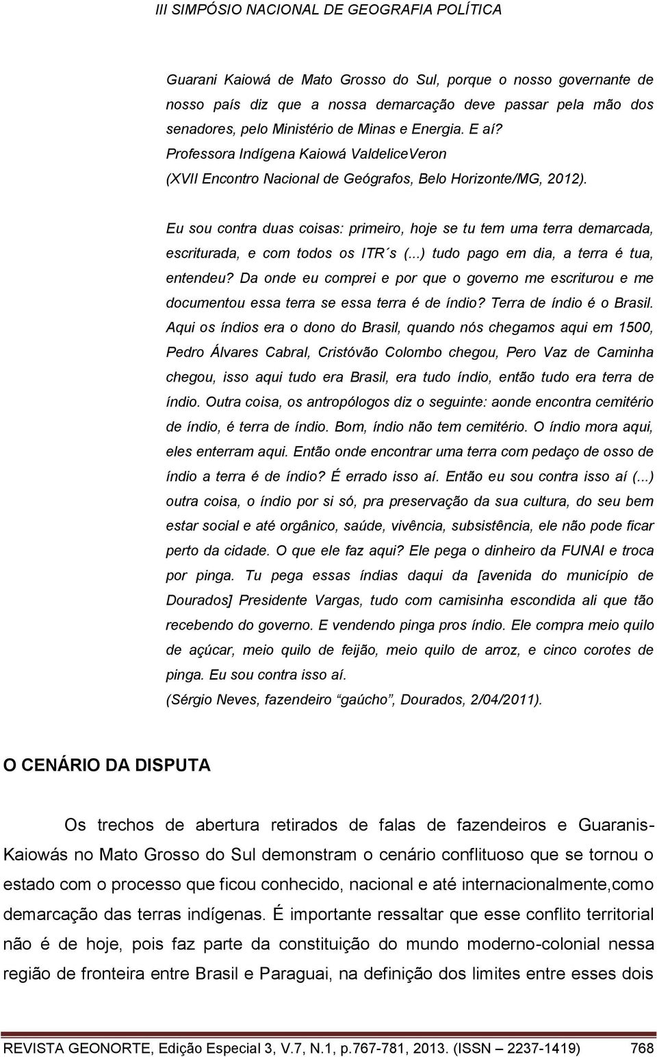 Eu sou contra duas coisas: primeiro, hoje se tu tem uma terra demarcada, escriturada, e com todos os ITR s (...) tudo pago em dia, a terra é tua, entendeu?